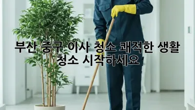 부산 중구 이사 청소, 쾌적한 생활 청소 시작하세요!
